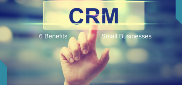 6 Benefits of CRM for Small Businesses