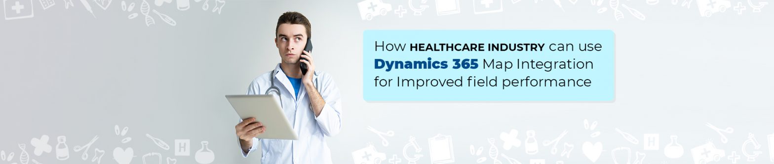 How Healthcare Industry can Improve Field Presence and Sales with Dynamics 365 Map Integration