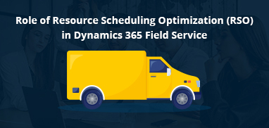 Role of Resource Scheduling Optimization (RSO) in Dynamics 365 Field Service