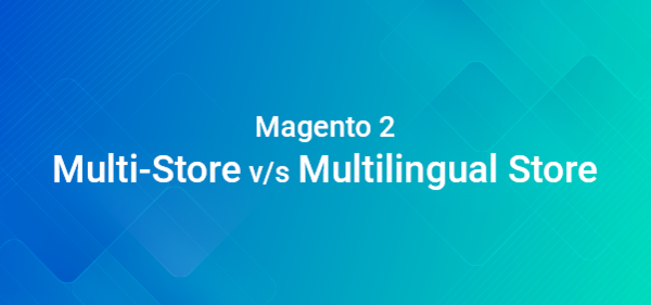Magento 2: Multi-Store v/s Multilingual Store