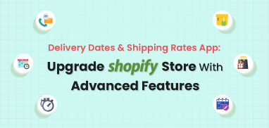 Delivery Dates & Shipping Rates App: Best Way to Upgrade Shopify Store With Advanced Features