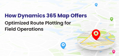 How Dynamics 365 Map Offers Optimized Route Plotting for Field Operations